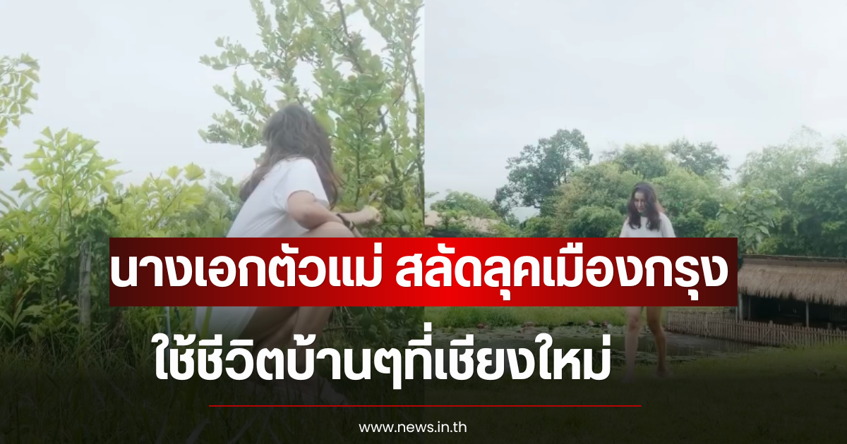 นางเอกตัวแม่ สลัดลุคเมืองกรุง ใช้ชีวิตบ้านๆที่เชียงใหม่