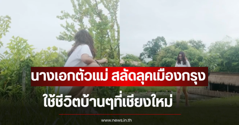 นางเอกตัวแม่ สลัดลุคเมืองกรุง ใช้ชีวิตบ้านๆที่เชียงใหม่