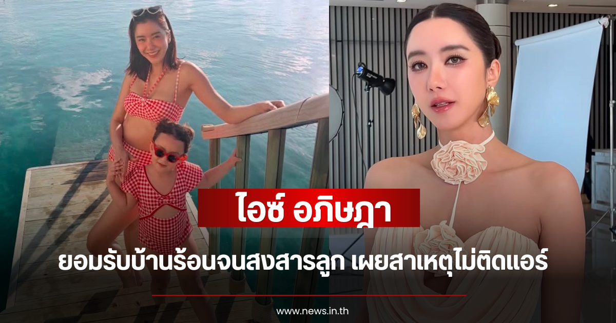 ไอซ์ อภิษฎา ยอมรับบ้านร้อนจนสงสารลูก เผยสาเหตุไม่ติดแอร์