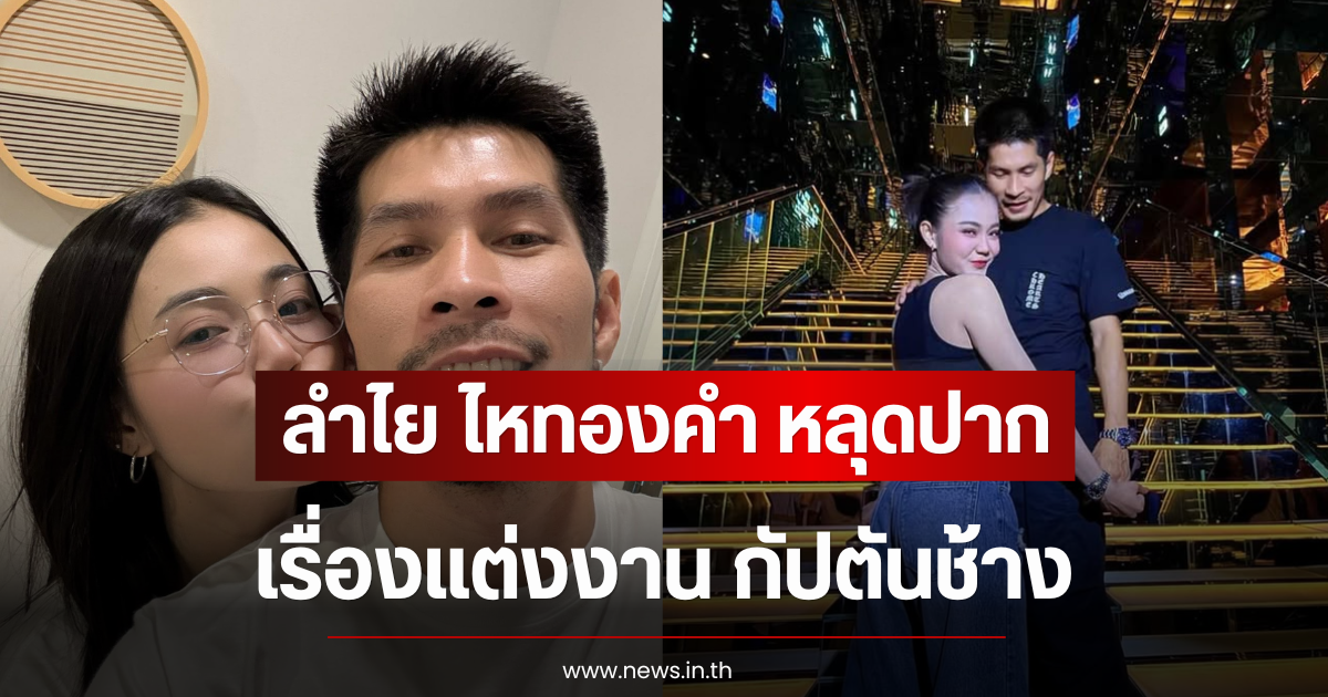 ลำไย ไหทองคำ หลุดปากตอบเรื่องแต่งงาน กัปตันช้าง