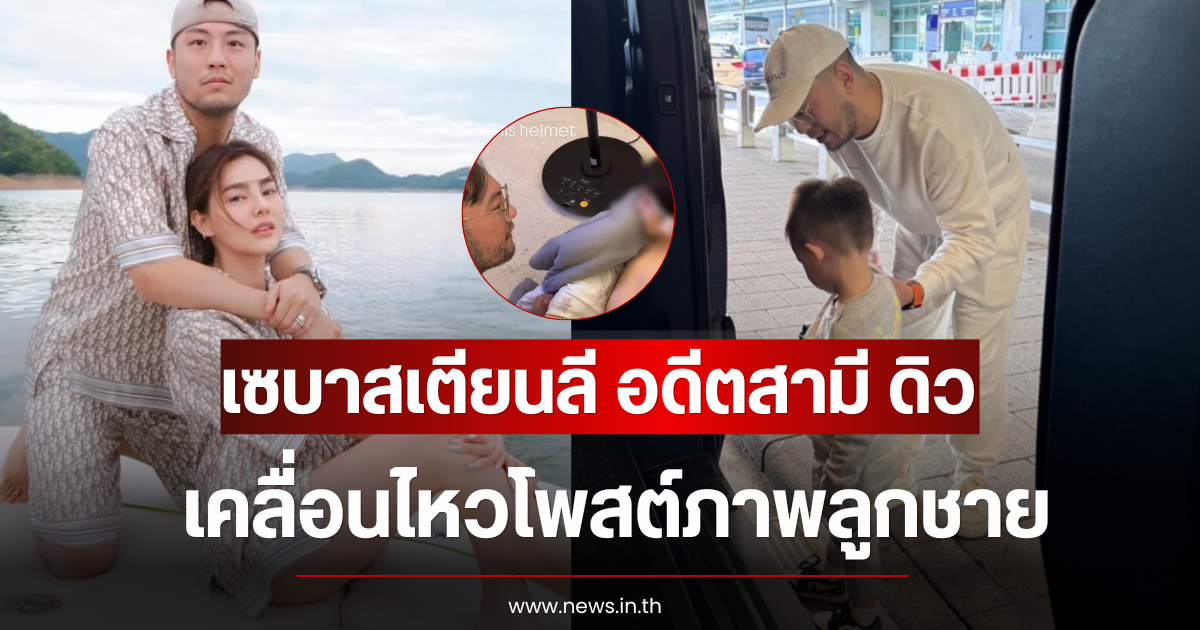 เซบาสเตียนลี อดีตสามี ดิว อริสรา โพสต์ภาพลูกชาย หลังมีข่าวรักครั้งใหม่