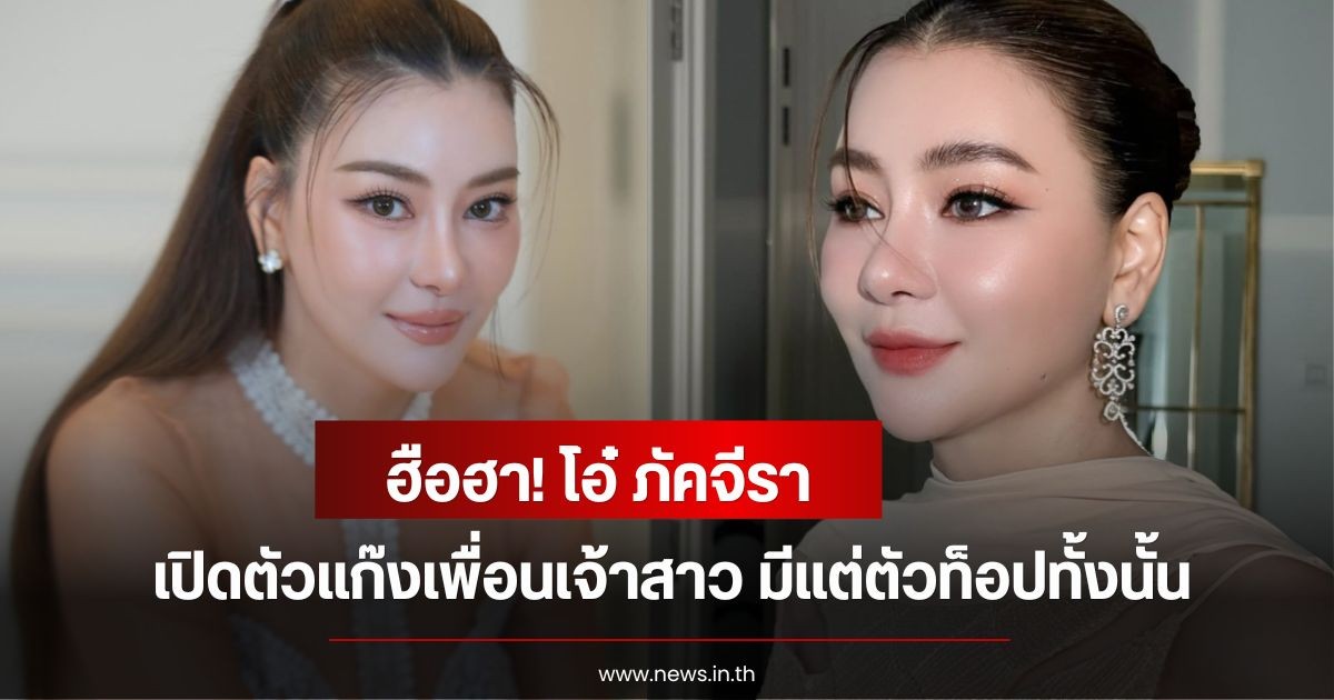 ฮือฮา! โอ๋ ภัคจีรา เปิดตัวแก๊งเพื่อนเจ้าสาว มีแต่ตัวท็อปทั้งนั้น