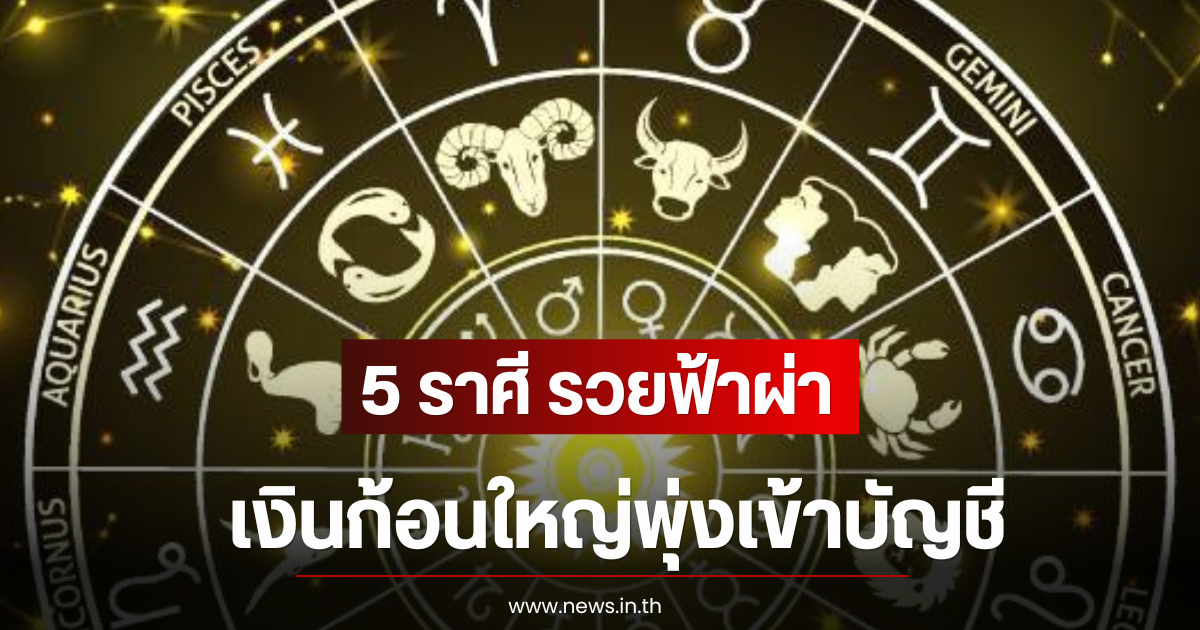 5 ราศี รวยฟ้าผ่า เงินก้อนใหญ่พุ่งเข้าบัญชี