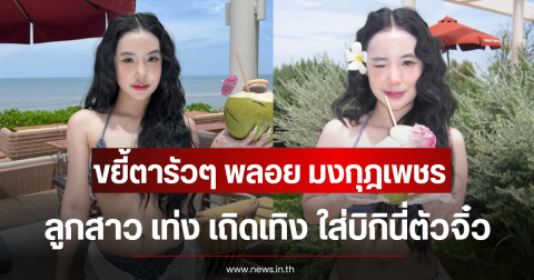 ขยี้ตารัวๆ พลอย มงกุฎเพชร ลูกสาว เท่ง เถิดเทิง ใส่บิกินี่ตัวจิ๋ว