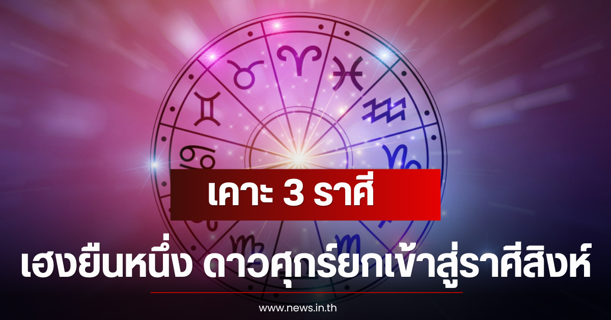 อ.คฑา เคาะ 3 ราศี เฮงยืนหนึ่ง ดาวศุกร์ยกเข้าสู่ราศีสิงห์