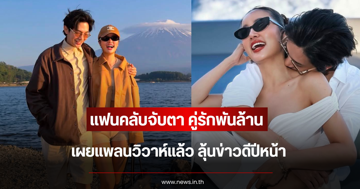 แฟนคลับจับตา คู่รักพันล้าน เผยแพลนวิวาห์แล้ว ลุ้นข่าวดีปีหน้า