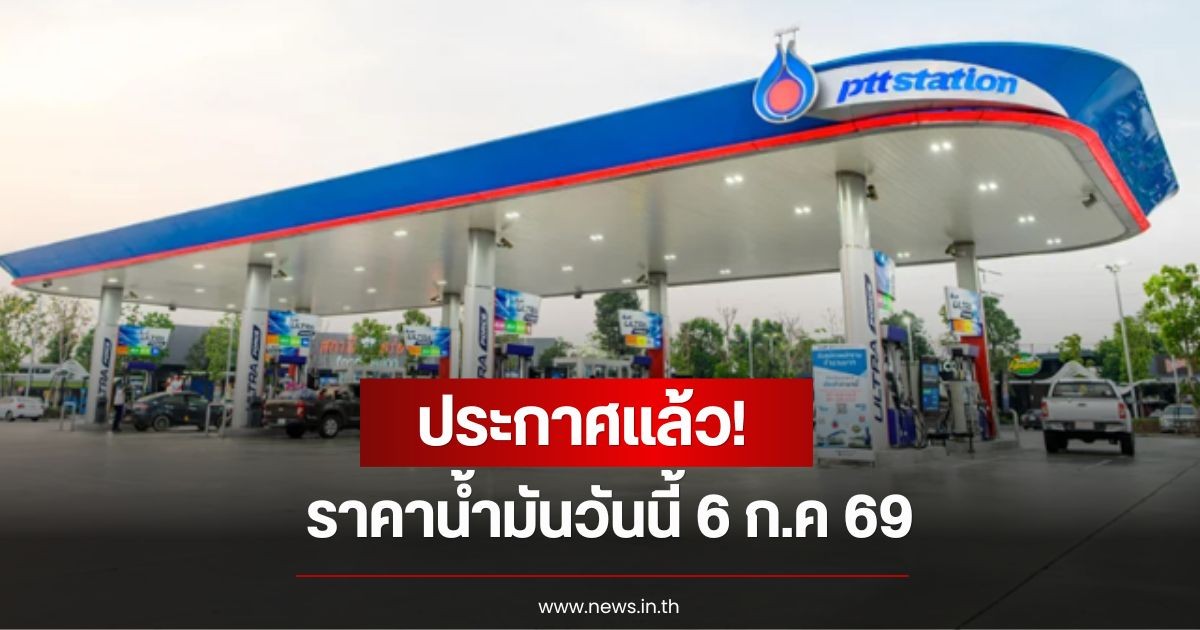 ราคาน้ำมันวันนี้ 6 ก.ค 69