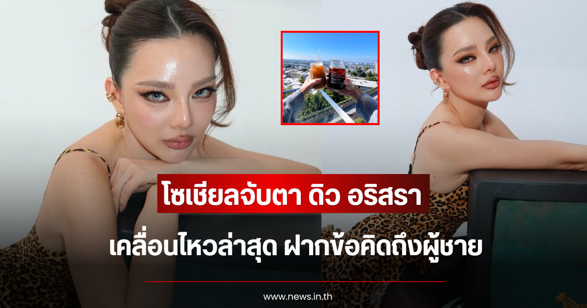 โซเชียลจับตา ดิว อริสรา เคลื่อนไหวล่าสุด ฝากข้อคิดถึงผู้ชาย