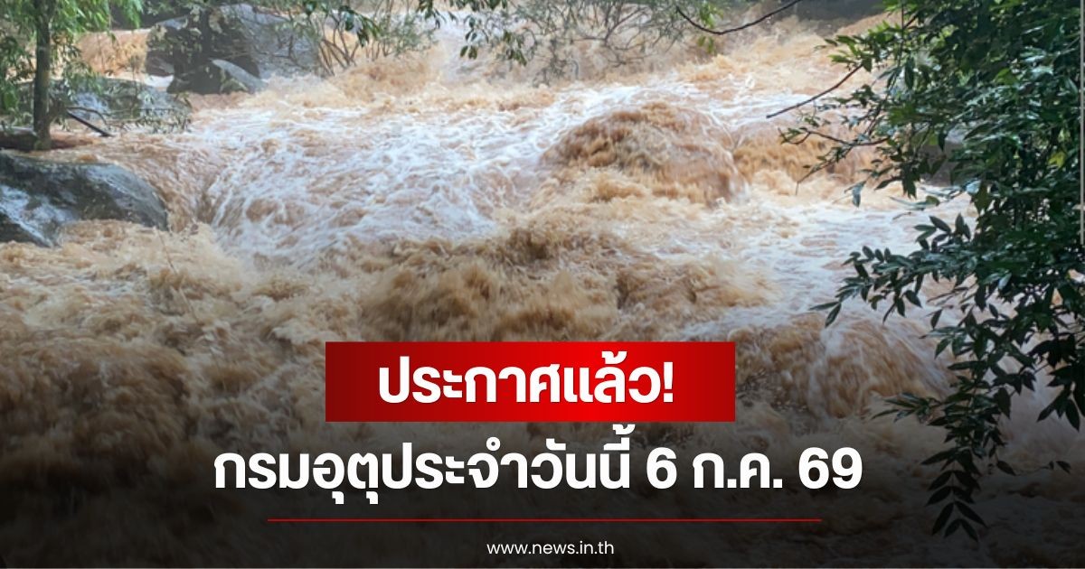 ประกาศแล้ว! กรมอุตุประจำวันนี้ 6 ก.ค. 69  เฝ้าระวังน้ำท่วมฉับพลัน-น้ำป่าไหลหลาก