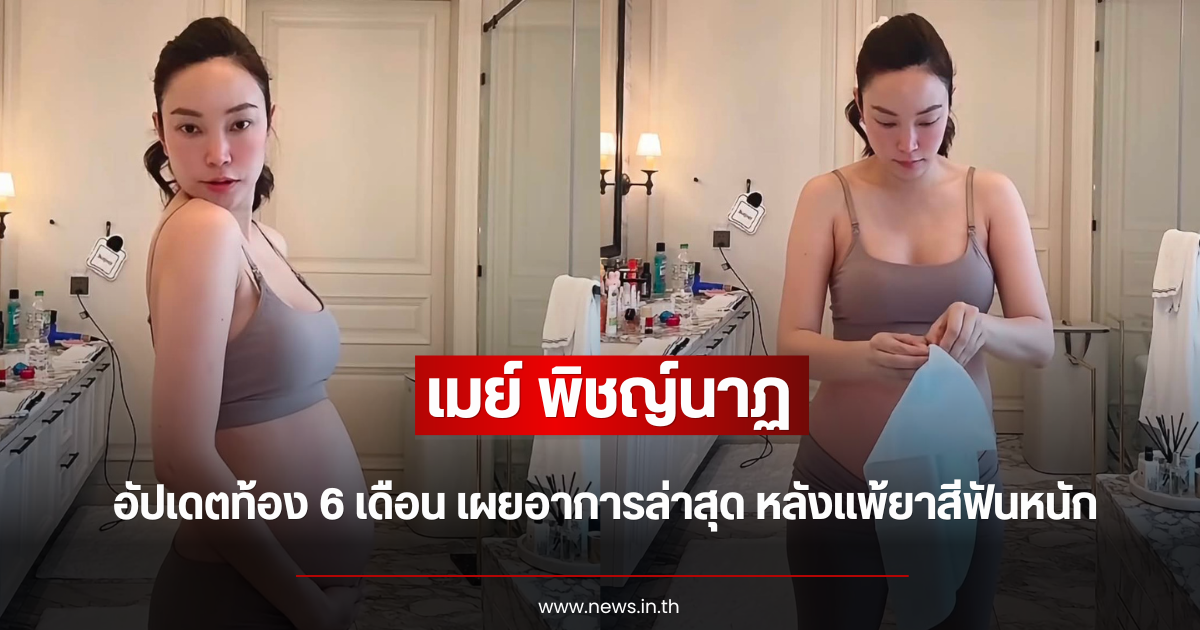 เมย์ พิชญ์นาฏ อัปเดตท้อง 6 เดือน เผยอาการล่าสุด หลังแพ้ยาสีฟันหนัก