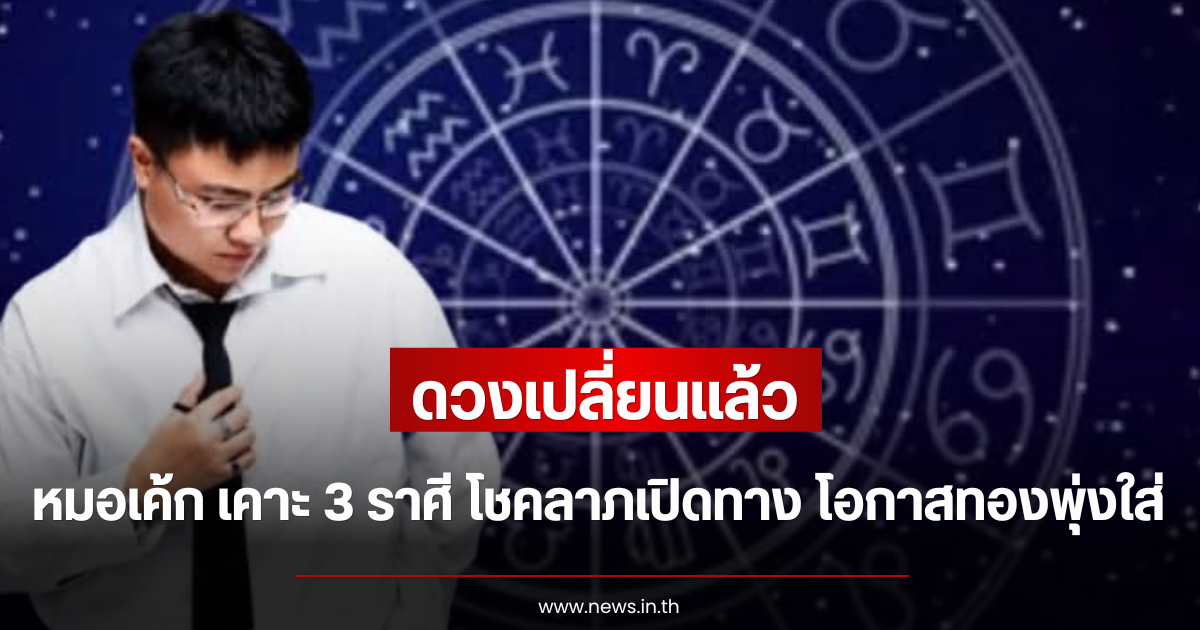 ดวงเปลี่ยนแล้ว หมอเค้ก เคาะ 3 ราศี โชคลาภเปิดทาง โอกาสทองพุ่งใส่