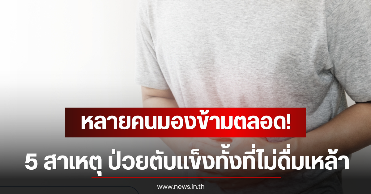 หลายคนมองข้ามตลอด! 5 สาเหตุ ป่วยตับแข็งทั้งที่ไม่ดื่มเหล้า