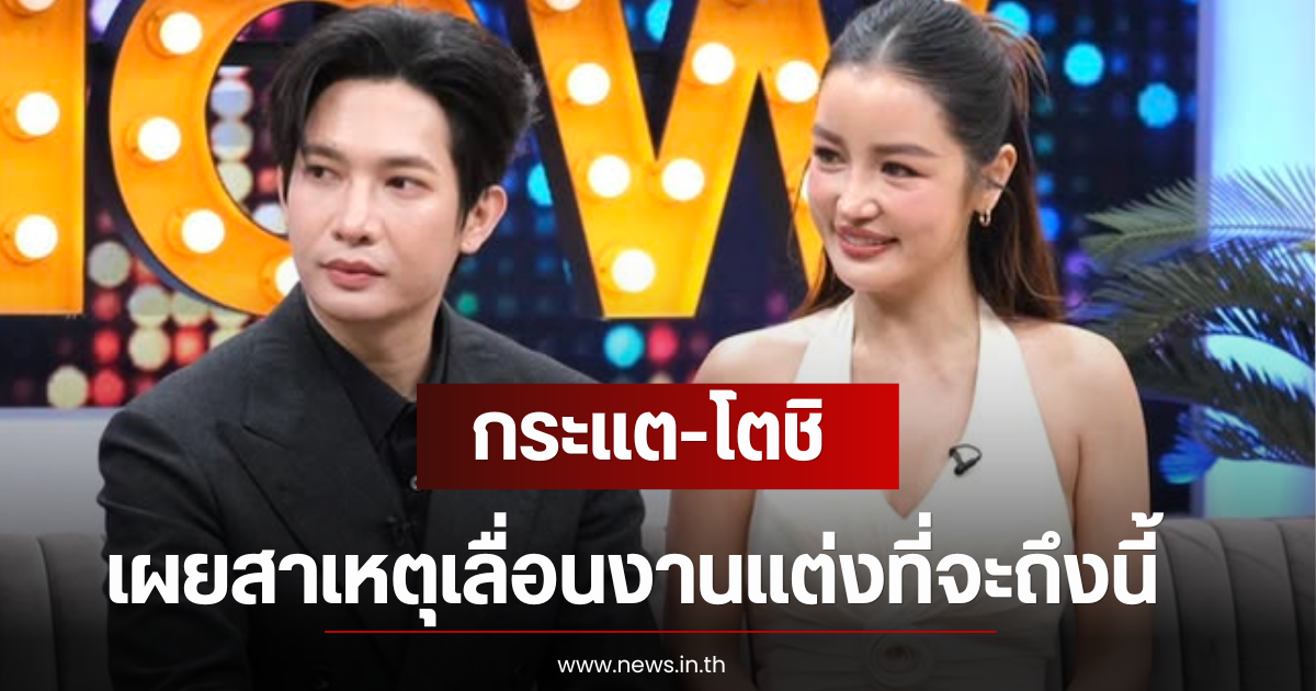กระแต-โตชิ เผยสาเหตุเลื่อนงานแต่งที่จะถึงนี้