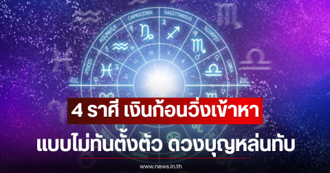 4 ราศี เงินก้อนวิ่งเข้าหาแบบไม่ทันตั้งตัว ดวงบุญหล่นทับ