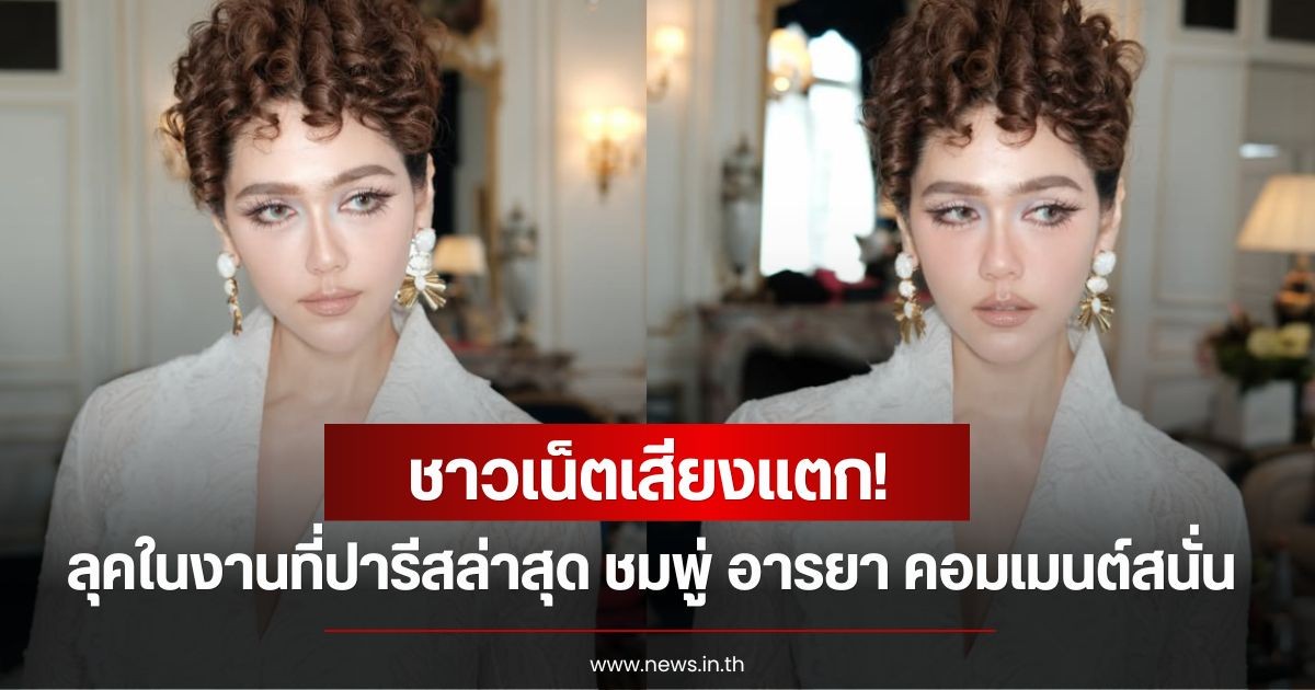 ชาวเน็ตเสียงแตก! ลุคในงานที่ปารีสล่าสุด ชมพู่ อารยา คอมเมนต์สนั่นโซเซียล