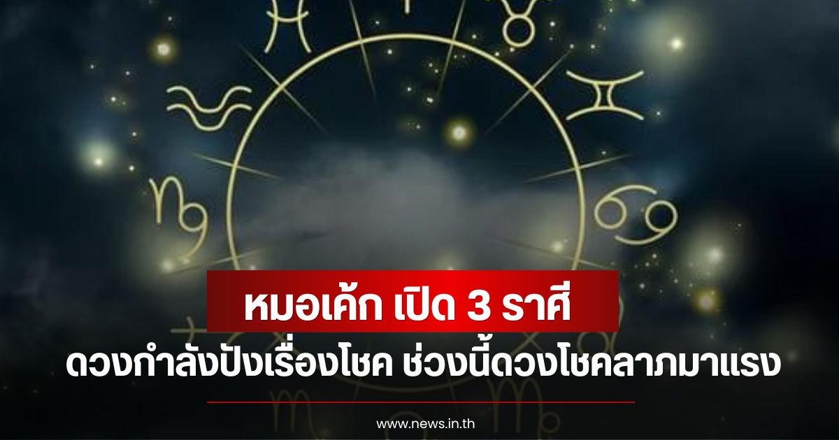 หมอเค้ก เปิด 3 ราศี ดวงกำลังปังเรื่องโชค ช่วงนี้ดวงโชคลาภมาแรง