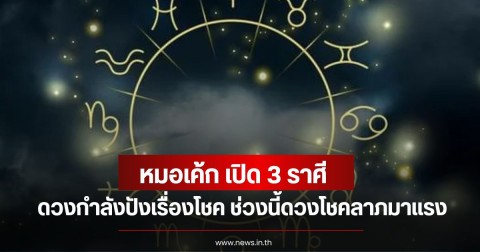 หมอเค้ก เปิด 3 ราศี ดวงกำลังปังเรื่องโชค ช่วงนี้ดวงโชคลาภมาแรง