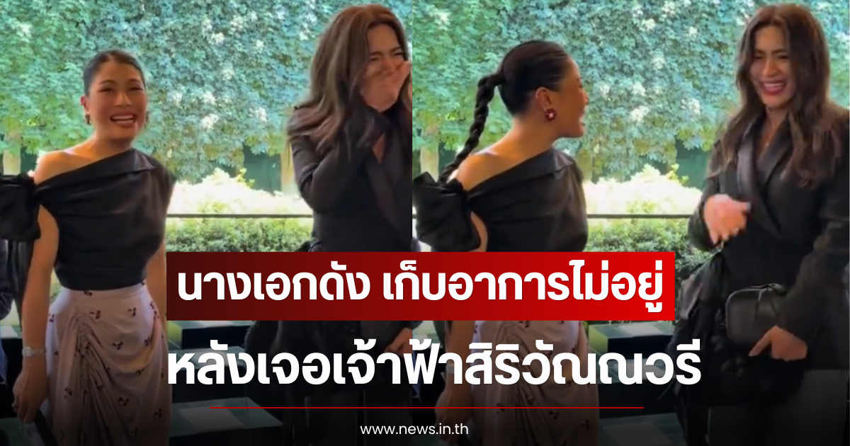 นางเอกดัง เก็บอาการไม่อยู่ หลังเจอเจ้าฟ้าสิริวัณณวรี