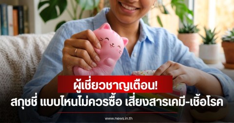 ผู้เชี่ยวชาญเตือน สกุชชี่ แบบไหนไม่ควรซื้อ เสี่ยงสารเคมี-เชิ้อโรค