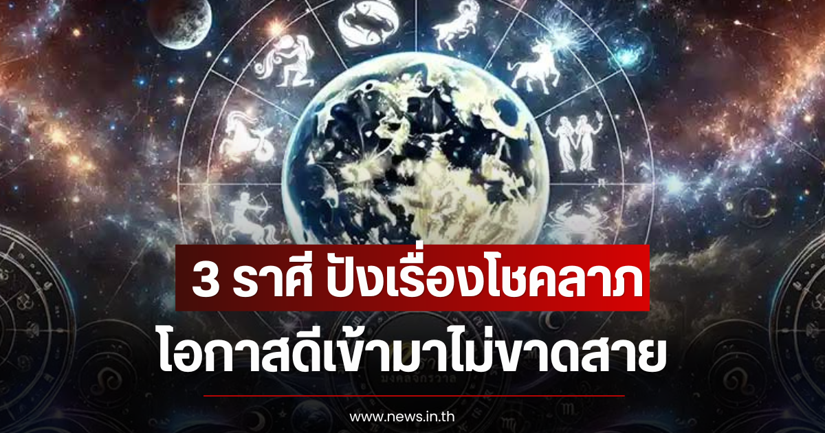 3 ราศี ปังเรื่องโชคลาภ โอกาสดีเข้ามาไม่ขาดสาย