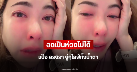 อดเป็นห่วงไม่ได้ แป้ง อรจิรา จู่ๆไลฟ์ทั้งน้ำตา