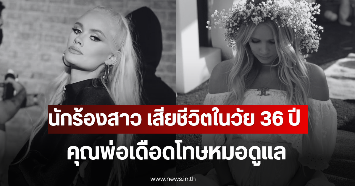 แฟนๆเศร้า นักร้องสาว เสียชีวิตในวัย 36 ปี คุณพ่อเดือดโทษหมอดูแล (ตปท)