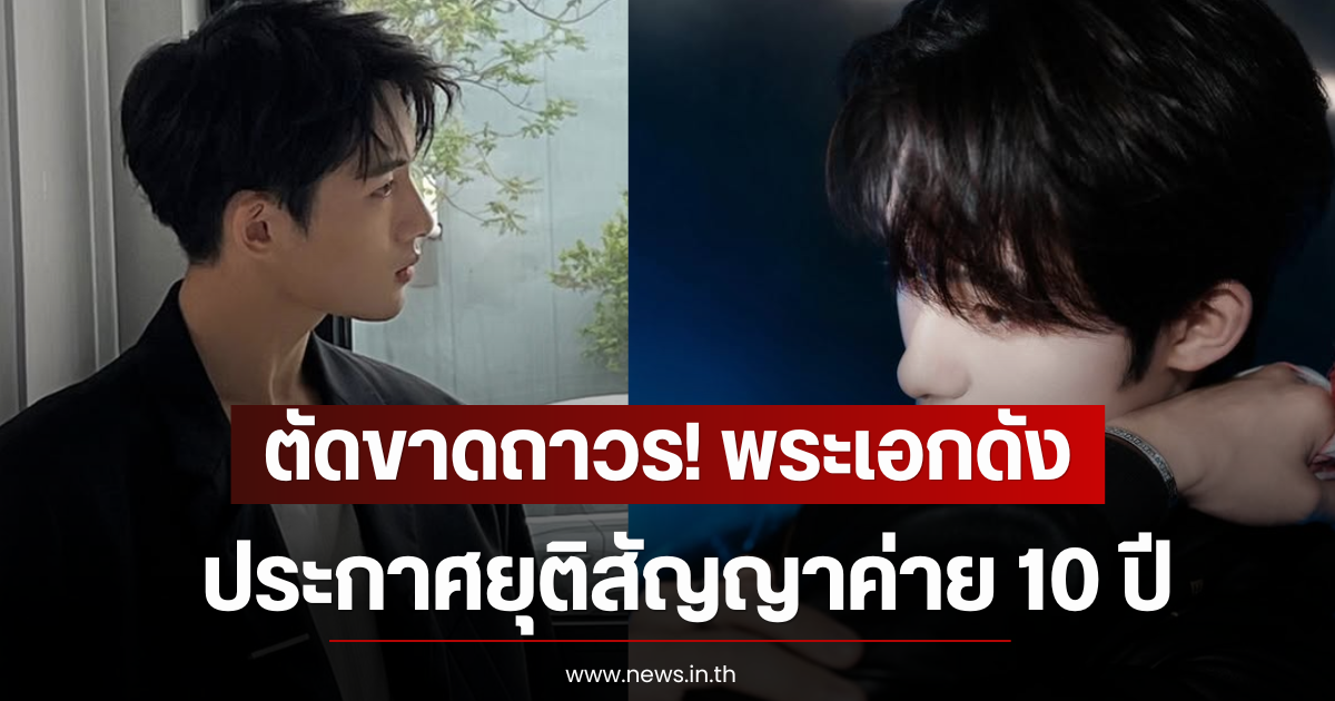 ตัดขาดถาวร! พระเอกดัง ประกาศยุติสัญญาค่าย 10 ปี (ตปท)