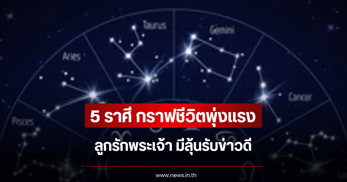 5 ราศี กราฟชีวิตพุ่งแรง ลูกรักพระเจ้า มีลุ้นรับข่าวดี