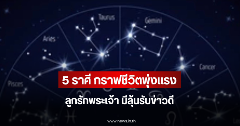 5 ราศี กราฟชีวิตพุ่งแรง ลูกรักพระเจ้า มีลุ้นรับข่าวดี