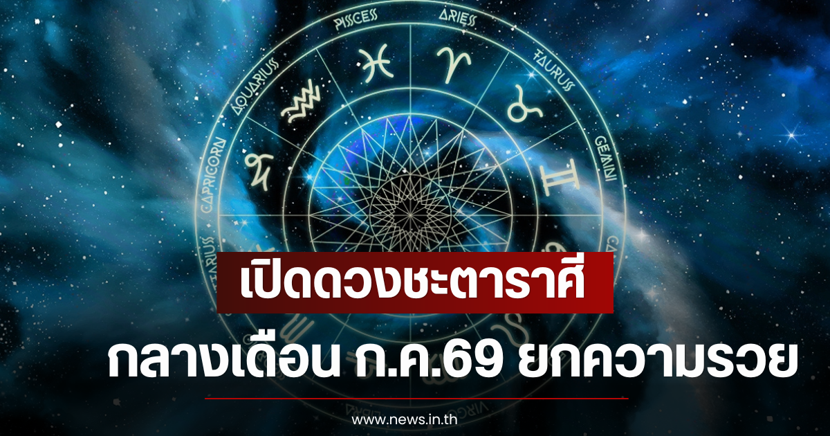 เปิดดวงชะตาราศี กลางเดือน ก.ค. 69 ยกความรวย