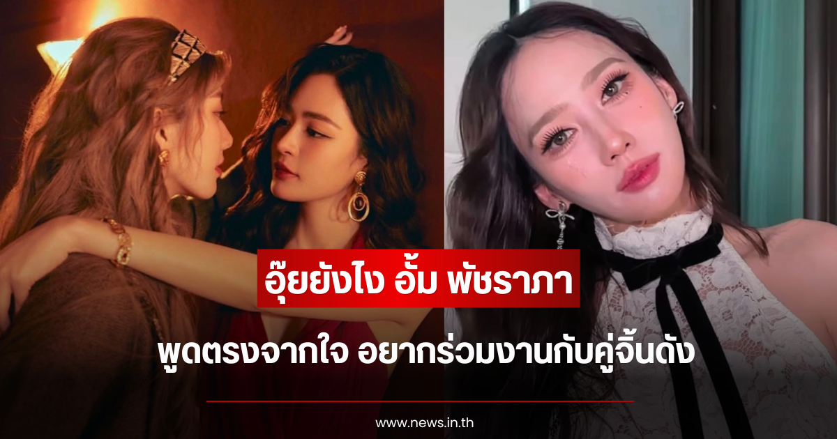อุ๊ยยังไง อั้ม พัชราภา พูดตรงจากใจ อยากร่วมงานกับคู่จิ้นดัง