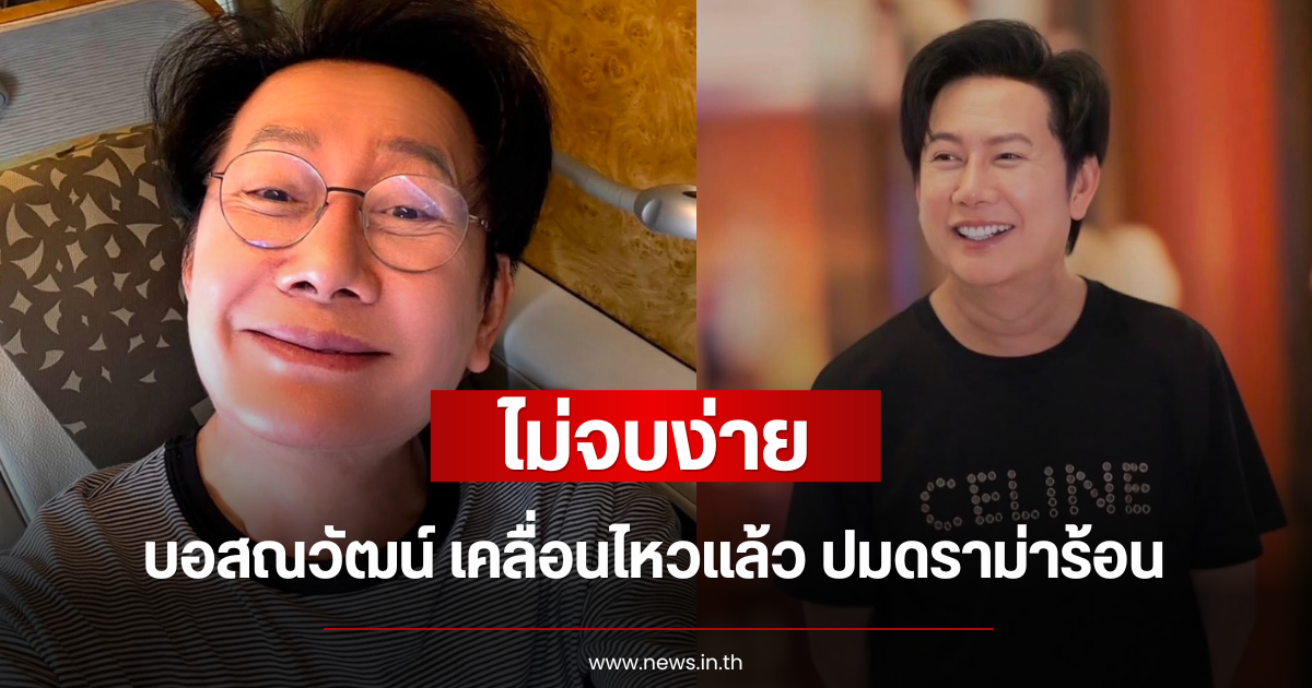 ไม่จบง่าย บอสณวัฒน์ เคลื่อนไหวแล้ว ปมดราม่าร้อน