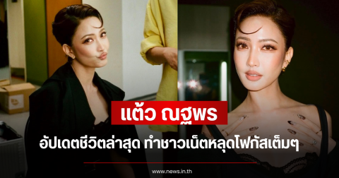 แต้ว ณฐพร อัปเดตชีวิตล่าสุด ทำชาวเน็ตหลุดโฟกัสเต็มๆ