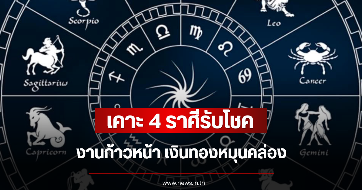 เคาะ 4 ราศีรับโชค งานก้าวหน้า เงินทองหมุนคล่อง