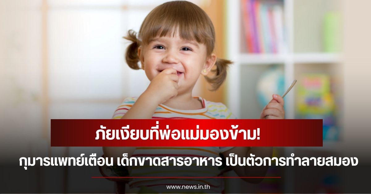 ภัยเงียบที่พ่อแม่มองข้าม! กุมารแพทย์เตือน เด็กขาดสารอาหาร เป็นตัวการทำลายสมอง ในช่วงวัยทอง 2,500 วันแรก