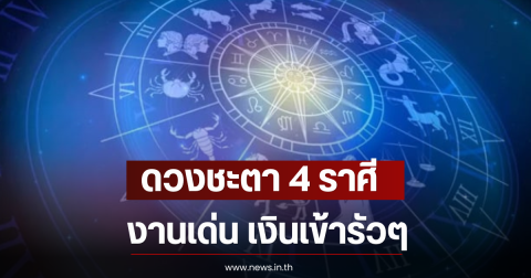ดวงชะตา 4 ราศี งานเด่น เงินเข้ารัวๆ