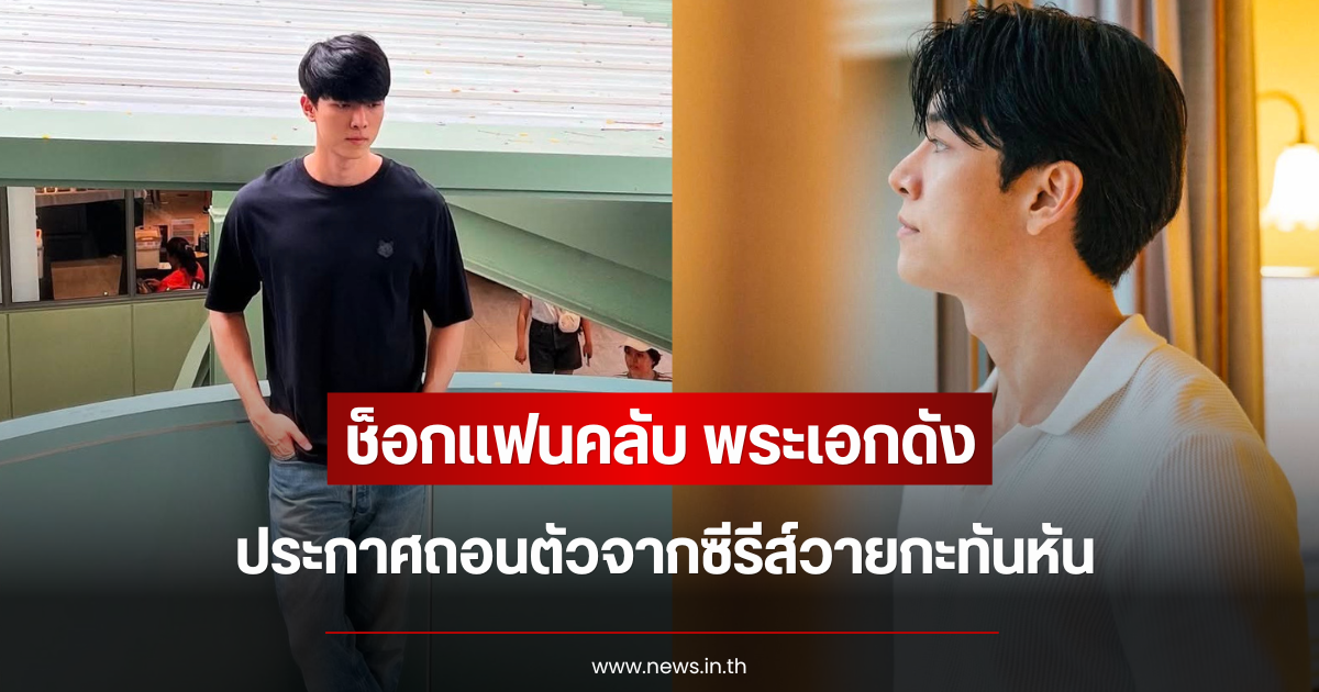 ช็อกแฟนคลับ พระเอกดัง ประกาศถอนตัวจากซีรีส์วายกะทันหัน
