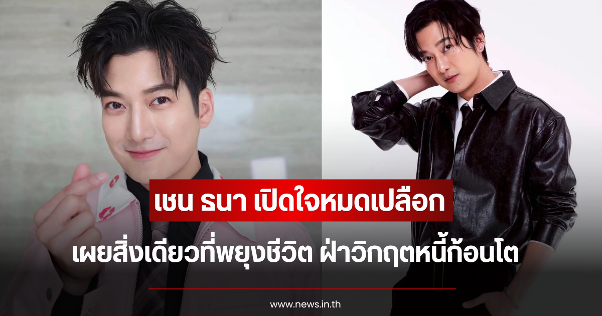 เชน ธนา เปิดใจหมดเปลือก เผยสิ่งเดียวที่พยุงชีวิต ฝ่าวิกฤตหนี้ก้อนโต