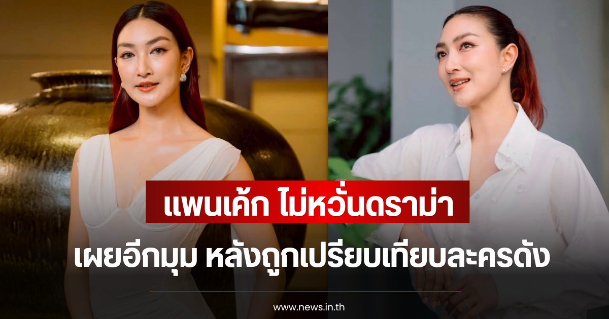 ไม่หวั่นดราม่า แพนเค้ก เขมนิจ เผยอีกมุม หลังถูกเปรียบเทียบละครดัง