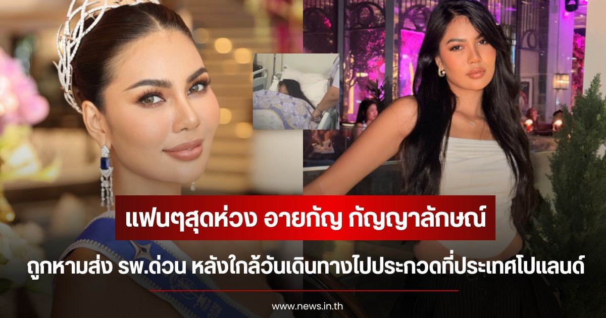 แฟนๆสุดห่วง อายกัญ กัญญาลักษณ์ ถูกหามส่ง รพ.ด่วน หลังใกล้วันเดินทางไปประกวดที่ประเทศโปแลนด์