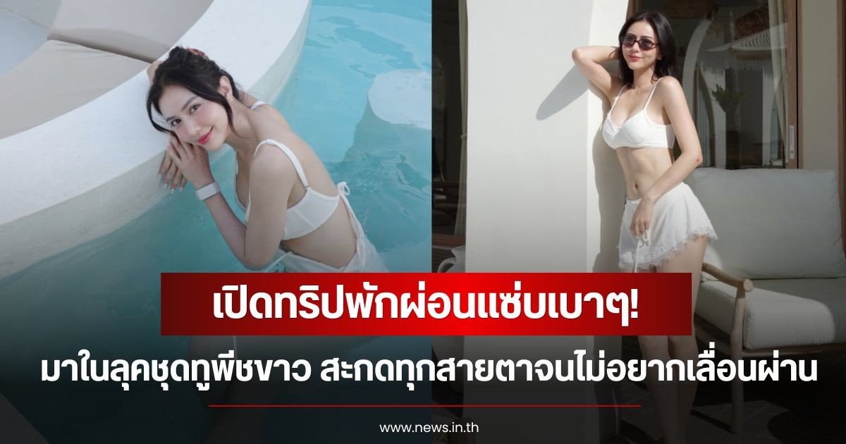 เปิดทริปพักผ่อน! นางร้ายหน้าหวาน มาในลุคชุดทูพีชขาว สะกดทุกสายตาจนไม่อยากเลื่อนผ่าน