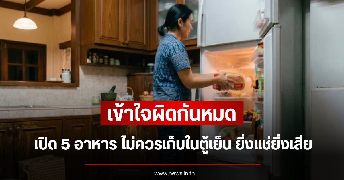 เข้าใจผิดกันหมด เปิด 5 อาหาร ไม่ควรเก็บในตู้เย็น ยิ่งแช่ยิ่งเสีย