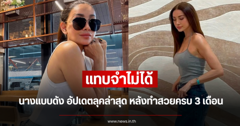 แทบจำไม่ได้ นางแบบดัง อัปเดตลุคล่าสุด หลังทำสวยครบ 3 เดือน