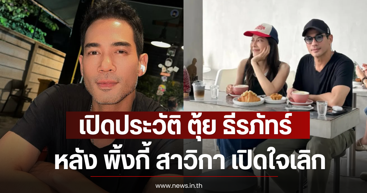 เปิดประวัติ ตุ้ย ธีรภัทร์ หลัง พิ้งกี้ สาวิกา เปิดใจเลิก