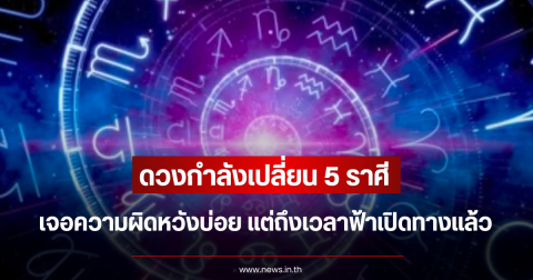 ดวงกำลังเปลี่ยน 5 ราศี เจอความผิดหวังบ่อย แต่ถึงเวลาฟ้าเปิดทางแล้ว