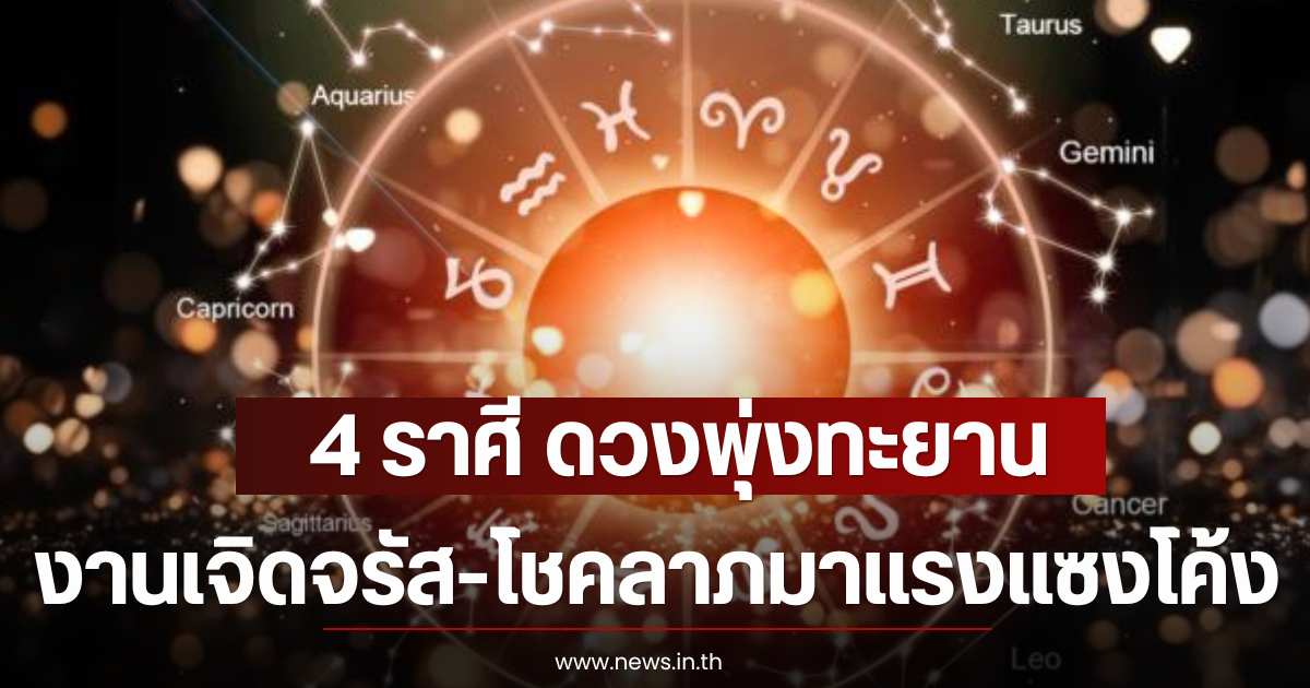 4 ราศี ดวงพุ่งทะยาน งานเจิดจรัส-โชคลาภมาแรงแซงโค้ง