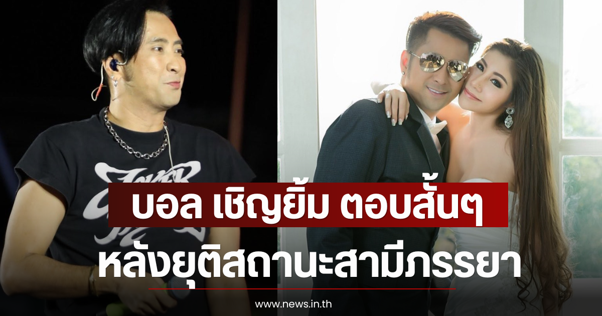 บอล เชิญยิ้ม ตอบสั้นๆ หลังยุติสถานะสามีภรรยา