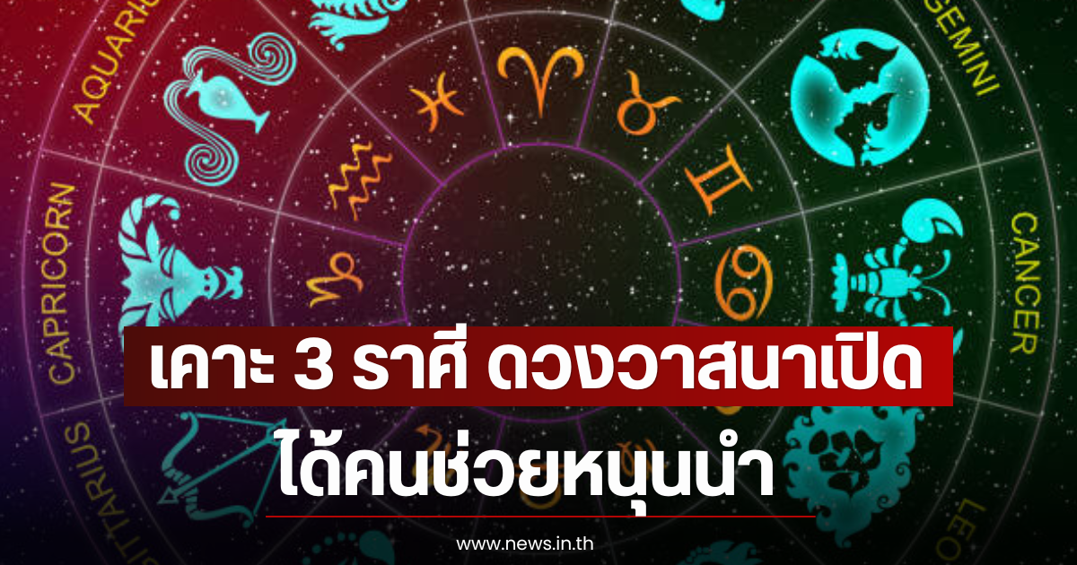 เคาะ 3 ราศี ดวงวาสนาเปิด ได้คนช่วยหนุนนำ