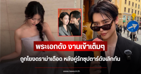 งานเข้าเต็มๆ พระเอกดัง ถูกโยงดราม่าเดือด หลังคู่รักซุปตาร์ดังเลิกกัน (ตปท.)