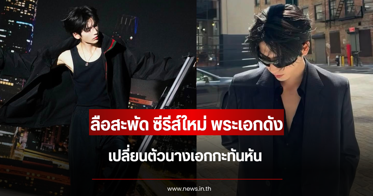 ลือสะพัด ซีรีส์ใหม่ พระเอกดัง เปลี่ยนตัวนางเอกกะทันหัน (ข่าวต่างประเทศ)